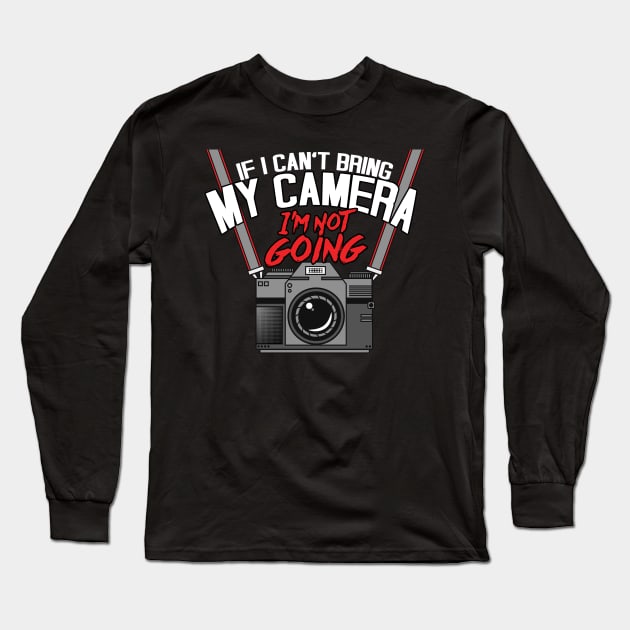 Funny If I Can't Take My Camera I'm Not Going Long Sleeve T-Shirt by theperfectpresents